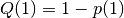Q(1) = 1 - p(1)