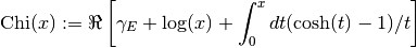 \hbox{Chi}(x) := \Re \left[ \gamma_E + \log(x) + \int_0^x dt (\cosh(t)-1)/t \right]